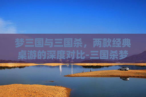 梦三国与三国杀，两款经典桌游的深度对比-三国杀梦系列武将有哪些