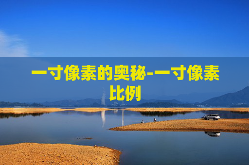 一寸像素的奥秘-一寸像素比例
