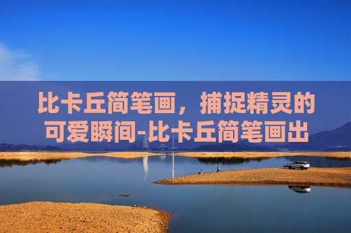 比卡丘简笔画，捕捉精灵的可爱瞬间-比卡丘简笔画出