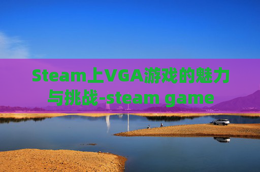 Steam上VGA游戏的魅力与挑战-steam game