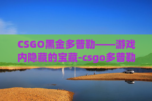 CSGO黑金多普勒——游戏内隐藏的宝藏-csgo多普勒怎么看成色