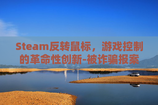 Steam反转鼠标，游戏控制的革命性创新-被诈骗报案材料怎么写样本