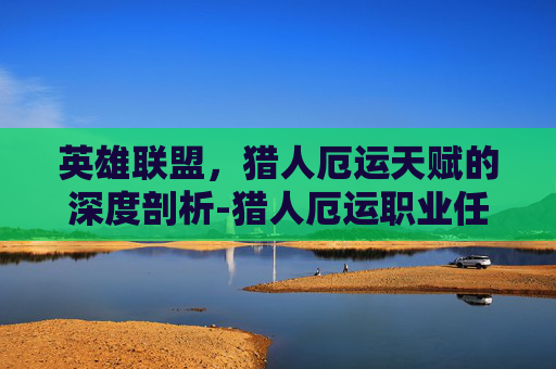 英雄联盟，猎人厄运天赋的深度剖析-猎人厄运职业任务