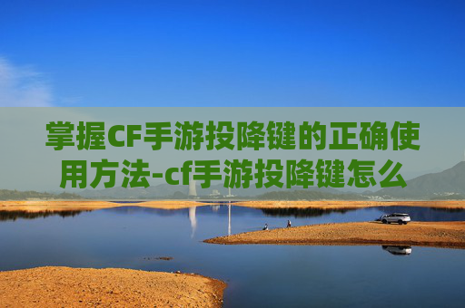 掌握CF手游投降键的正确使用方法-cf手游投降键怎么用的