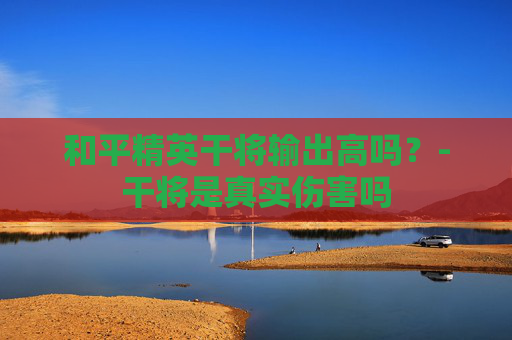 和平精英干将输出高吗？-干将是真实伤害吗