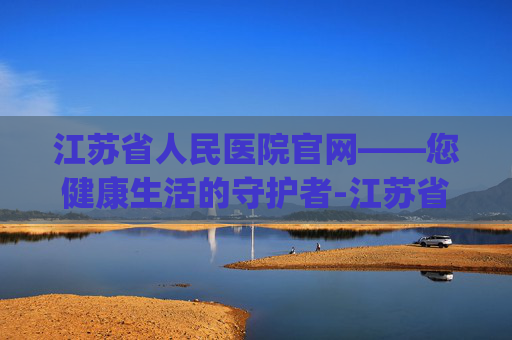 江苏省人民医院官网——您健康生活的守护者-江苏省人医app预约挂号