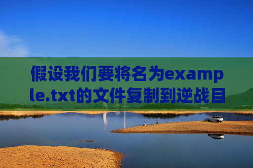 假设我们要将名为example.txt的文件复制到逆战目录中-逆战怎么替换到逆战目录里