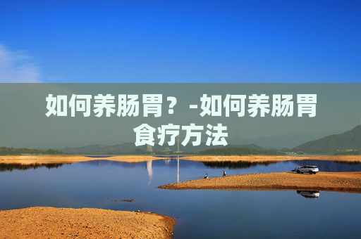 如何养肠胃？-如何养肠胃食疗方法