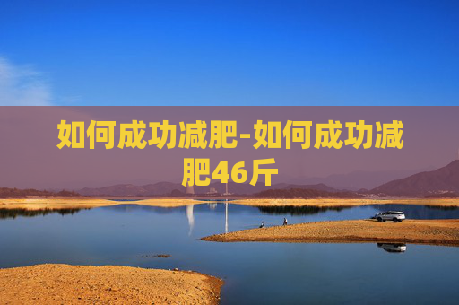 如何成功减肥-如何成功减肥46斤