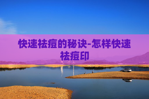 快速祛痘的秘诀-怎样快速祛痘印