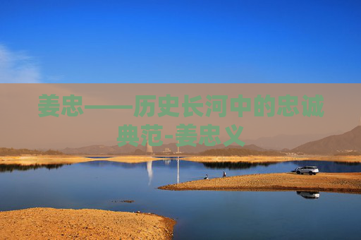 姜忠——历史长河中的忠诚典范-姜忠义