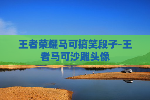 王者荣耀马可搞笑段子-王者马可沙雕头像