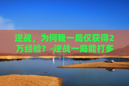 逆战，为何我一局仅获得2万经验？-逆战一局能打多少金币