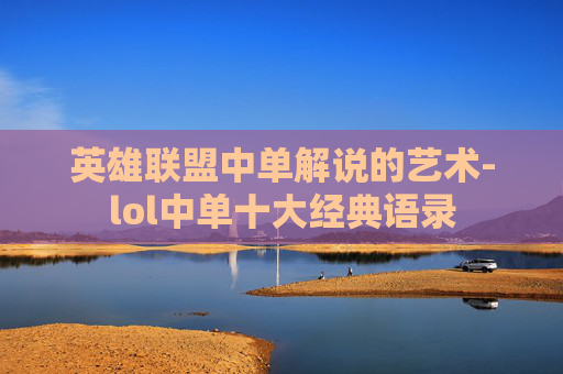 英雄联盟中单解说的艺术-lol中单十大经典语录