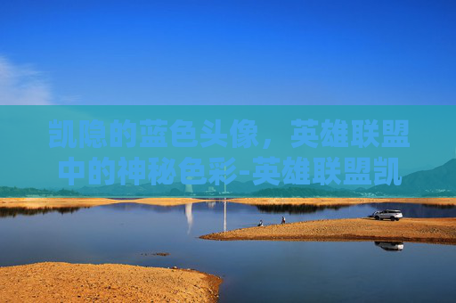 凯隐的蓝色头像，英雄联盟中的神秘色彩-英雄联盟凯隐头像