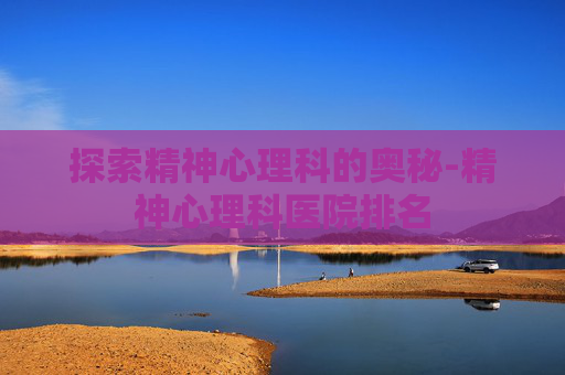 探索精神心理科的奥秘-精神心理科医院排名