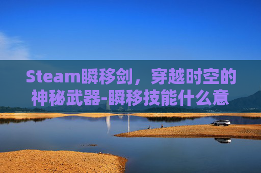 Steam瞬移剑，穿越时空的神秘武器-瞬移技能什么意思