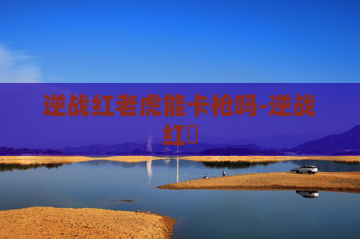 逆战红老虎能卡枪吗-逆战红犼