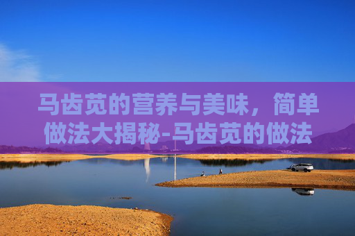 马齿苋的营养与美味，简单做法大揭秘-马齿苋的做法大全家常