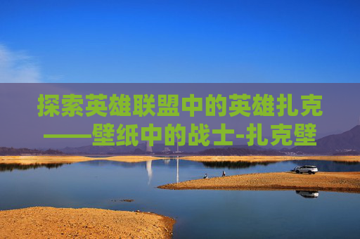 探索英雄联盟中的英雄扎克——壁纸中的战士-扎克壁纸高清
