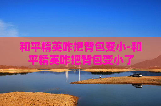 和平精英咋把背包变小-和平精英咋把背包变小了