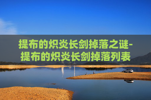 提布的炽炎长剑掉落之谜-提布的炽炎长剑掉落列表