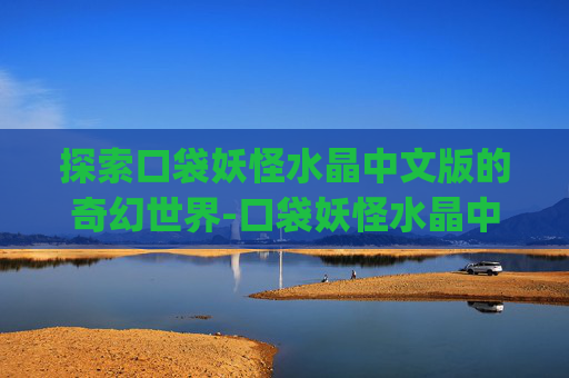 探索口袋妖怪水晶中文版的奇幻世界-口袋妖怪水晶中文版下载gba