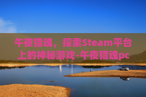 午夜猎魂，探索Steam平台上的神秘游戏-午夜猎魂pc正版