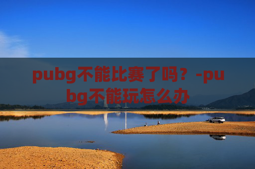 pubg不能比赛了吗？-pubg不能玩怎么办