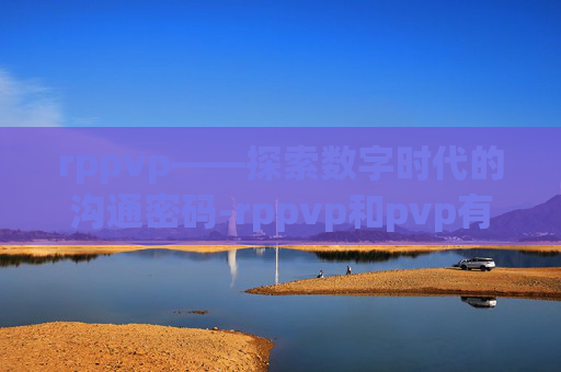rppvp——探索数字时代的沟通密码-rppvp和pvp有什么区别