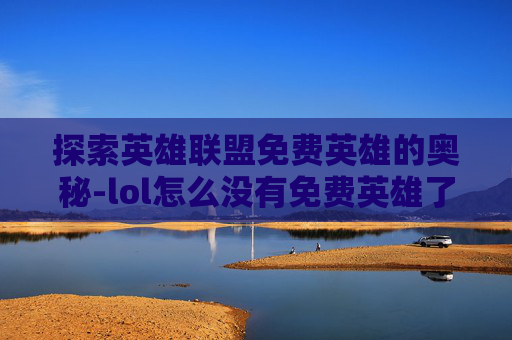 探索英雄联盟免费英雄的奥秘-lol怎么没有免费英雄了