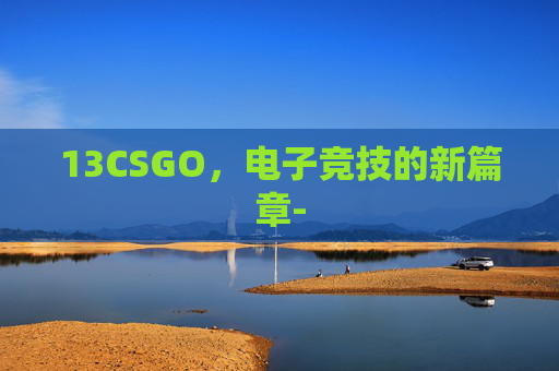 13CSGO，电子竞技的新篇章-