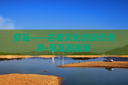 穿耳——古老文化的现代传承-穿耳洞视频
