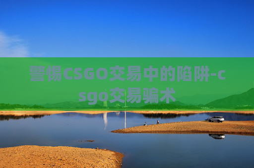 警惕CSGO交易中的陷阱-csgo交易骗术