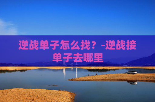 逆战单子怎么找？-逆战接单子去哪里