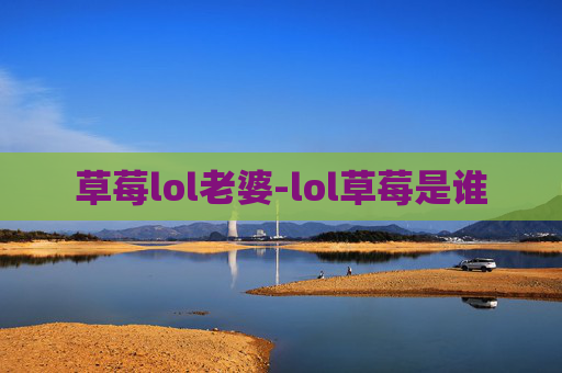 草莓lol老婆-lol草莓是谁