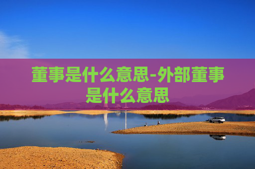 董事是什么意思-外部董事是什么意思