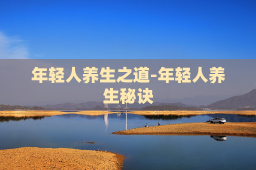 年轻人养生之道-年轻人养生秘诀