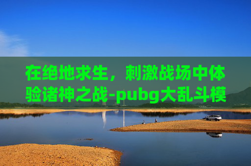 在绝地求生，刺激战场中体验诸神之战-pubg大乱斗模式