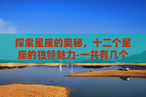 探索星座的奥秘，十二个星座的独特魅力-一共有几个星座