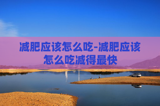 减肥应该怎么吃-减肥应该怎么吃减得最快