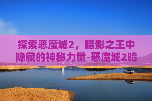 探索恶魔城2，暗影之王中隐藏的神秘力量-恶魔城2暗影之王人物大全介绍