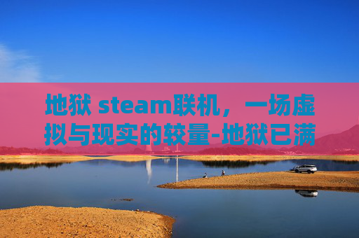 地狱 steam联机，一场虚拟与现实的较量-地狱已满联机教程