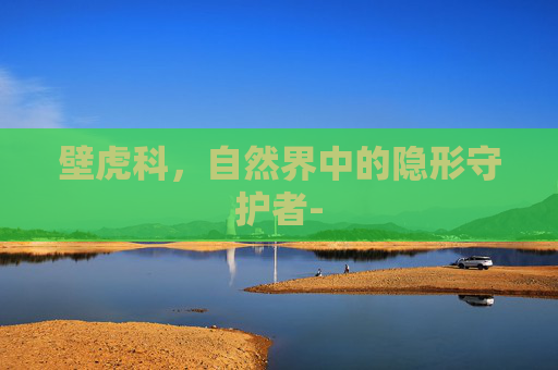 壁虎科，自然界中的隐形守护者-