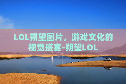 LOL朔望图片，游戏文化的视觉盛宴-朔望LOL