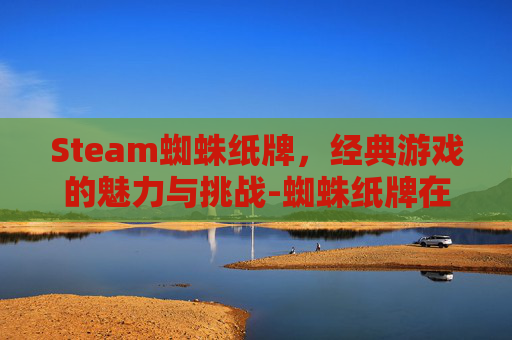 Steam蜘蛛纸牌，经典游戏的魅力与挑战-蜘蛛纸牌在哪打开