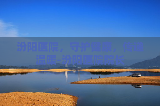 汾阳医院，守护健康，传递温暖-汾阳医院院长
