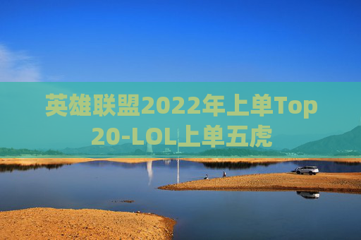 英雄联盟2022年上单Top20-LOL上单五虎