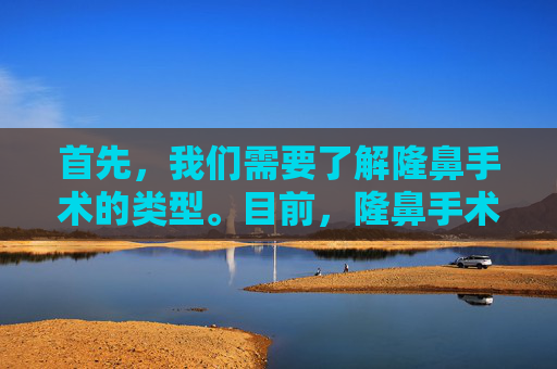 首先，我们需要了解隆鼻手术的类型。目前，隆鼻手术主要有以下几种类型，-怎么隆鼻子的