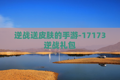 逆战送皮肤的手游-17173逆战礼包